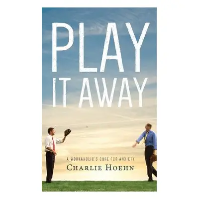 "Play It Away: A Workaholic's Cure for Anxiety" - "" ("Hoehn Charlie")