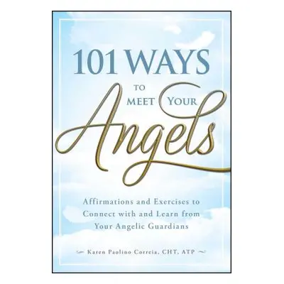 "101 Ways to Meet Your Angels: Affirmations and Exercises to Connect with and Learn from Your An