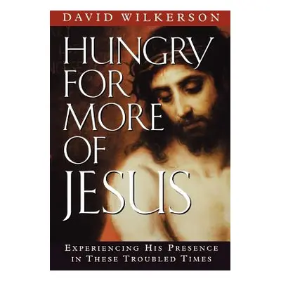 "Hungry for More of Jesus: Experiencing His Presence in These Troubled Times" - "" ("Wilkerson D