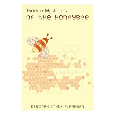 "Hidden Mysteries of the Honeybee" - "" ("Flanegan Deborah Lynne")