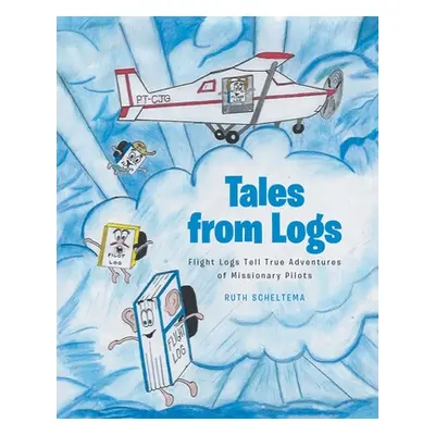 "Tales from Logs: Flight Logs Tell True Adventures of Missionary Pilots" - "" ("Scheltema Ruth")