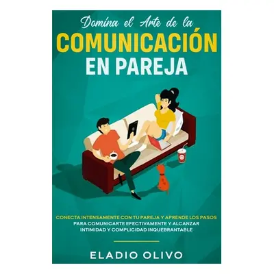 "Domina el arte de la comunicacin en pareja: Conecta intensamente con tu pareja y aprende los pa