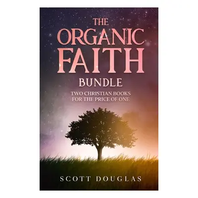 "The Organic Faith Bundle: Two Christian Books For the Price of One" - "" ("Douglas Scott")