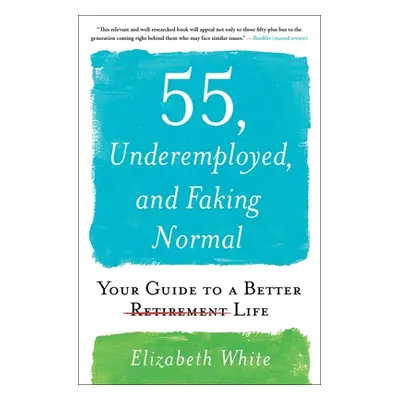 "55, Underemployed, and Faking Normal: Your Guide to a Better Life" - "" ("White Elizabeth")