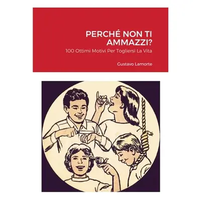 "Perch Non Ti Ammazzi?: 100 Ottimi Motivi Per Togliersi La Vita" - "" ("Lamorte Gustavo")