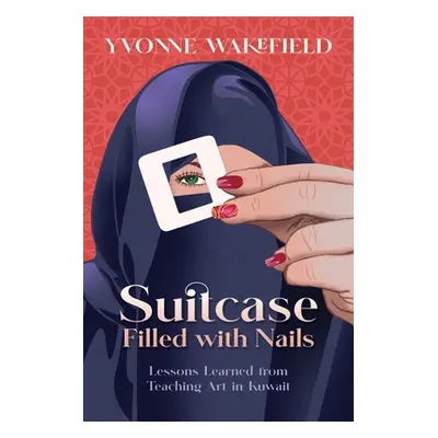 "Suitcase Filled with Nails: Lessons Learned from Teaching Art in Kuwait" - "" ("Wakefield Yvonn