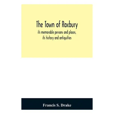 "The town of Roxbury: its memorable persons and places, its history and antiquities, with numero