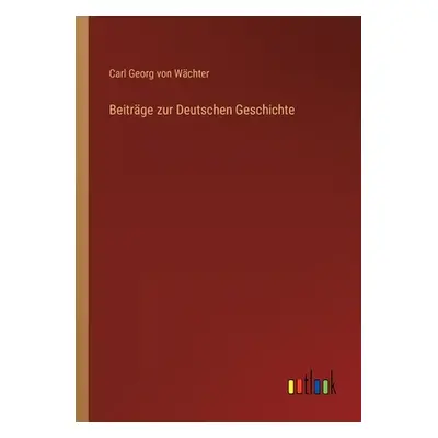 "Beitrge zur Deutschen Geschichte" - "" ("Wchter Carl Georg Von")