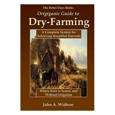 "The Better Days Books Origiganic Guide to Dry-Farming: A Complete System for Achieving Bountifu