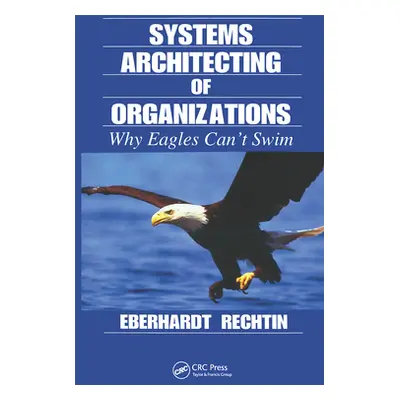 "Systems Architecting of Organizations: Why Eagles Can't Swim" - "" ("Rechtin Eberhardt")