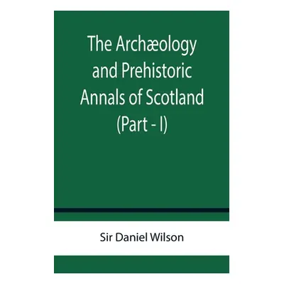 "The Archology and Prehistoric Annals of Scotland (Part - I)" - "" ("Daniel Wilson")