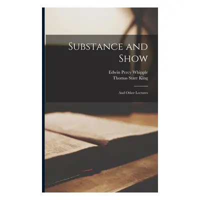 "Substance and Show: And Other Lectures" - "" ("King Thomas Starr")