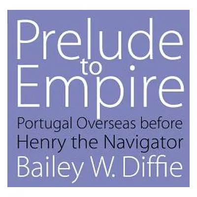 "Prelude to Empire: Portugal Overseas Before Henry the Navigator" - "" ("Diffie Bailey W.")