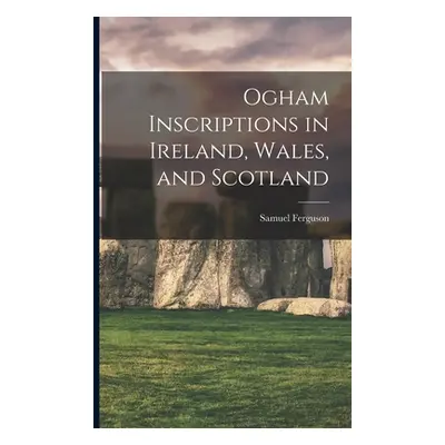 "Ogham Inscriptions in Ireland, Wales, and Scotland" - "" ("Ferguson Samuel")