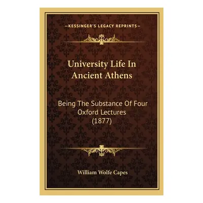 "University Life In Ancient Athens: Being The Substance Of Four Oxford Lectures (1877)" - "" ("C