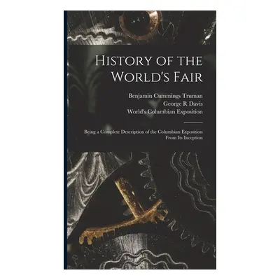 "History of the World's Fair: Being a Complete Description of the Columbian Exposition From Its 