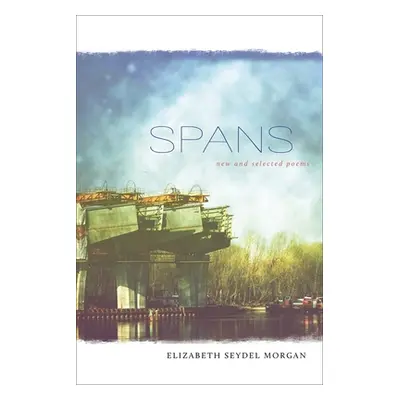 "Spans: New and Selected Poems" - "" ("Morgan Elizabeth Seydel")