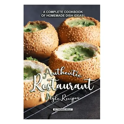 "Authentic Restaurant Style Recipes: A Complete Cookbook of Homemade Dish Ideas!" - "" ("Kelly T