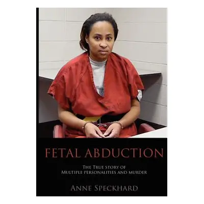 "Fetal Abduction: The True Story of Multiple Personalities and Murder" - "" ("Speckhard Anne Cat