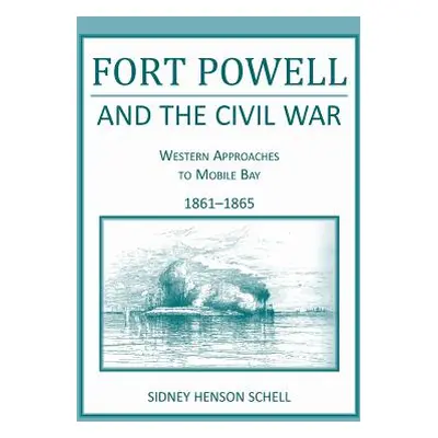 "Fort Powell and the Civil War: Western Approaches to Mobile Bay, 1861-1865" - "" ("Schell Sidne