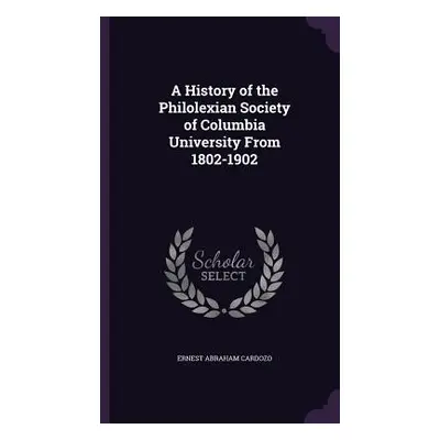 "A History of the Philolexian Society of Columbia University From 1802-1902" - "" ("Cardozo Erne