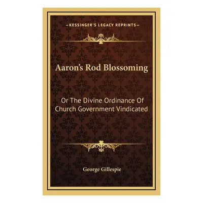 "Aaron's Rod Blossoming: Or The Divine Ordinance Of Church Government Vindicated" - "" ("Gillesp