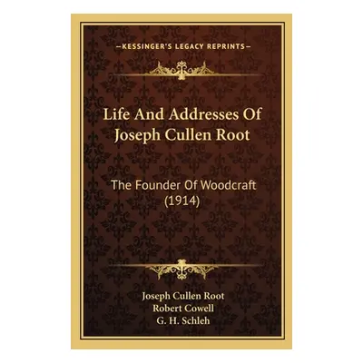 "Life And Addresses Of Joseph Cullen Root: The Founder Of Woodcraft (1914)" - "" ("Root Joseph C