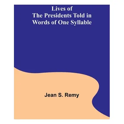 "Lives of the Presidents Told in Words of One Syllable" - "" ("S. Remy Jean")