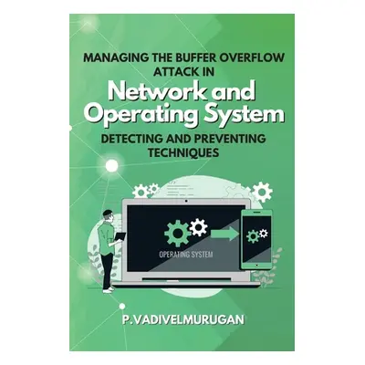 "Managing the Buffer Overflow Attack in Network and Operating System Detecting and Preventing Te