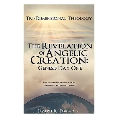 "The Revelation of Angelic Creation: Genesis Day One" - "" ("Forman Joseph R.")