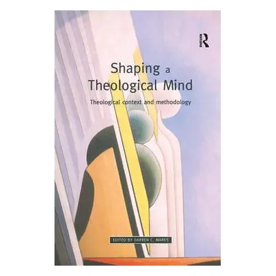 "Shaping a Theological Mind: Theological Context and Methodology" - "" ("Marks Darren C.")