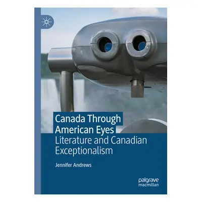 "Canada Through American Eyes: Literature and Canadian Exceptionalism" - "" ("Andrews Jennifer")