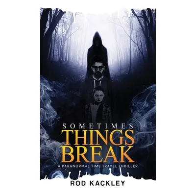 "Sometimes Things Break: A Paranormal Time Travel Thriller" - "" ("Kackley Rod")