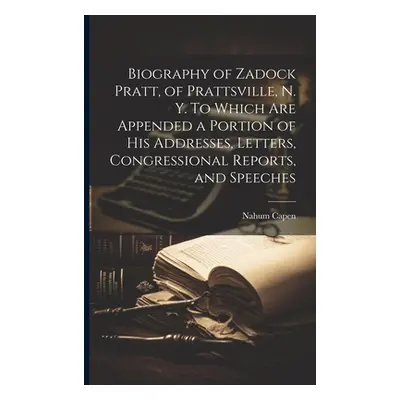 "Biography of Zadock Pratt, of Prattsville, N. Y. To Which are Appended a Portion of his Address