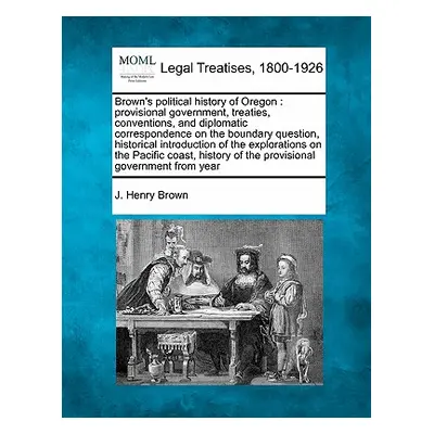 "Brown's Political History of Oregon: Provisional Government, Treaties, Conventions, and Diploma