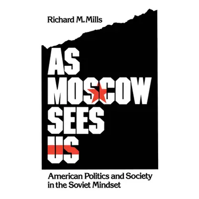 "As Moscow Sees Us: American Politics and Society in the Soviet Mindset" - "" ("Mills Richard M.