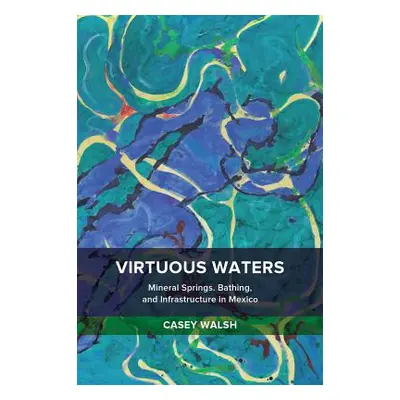 "Virtuous Waters: Mineral Springs, Bathing, and Infrastructure in Mexico" - "" ("Walsh Casey")