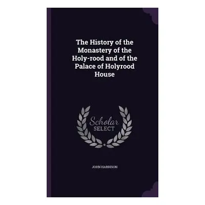 "The History of the Monastery of the Holy-rood and of the Palace of Holyrood House" - "" ("Harri