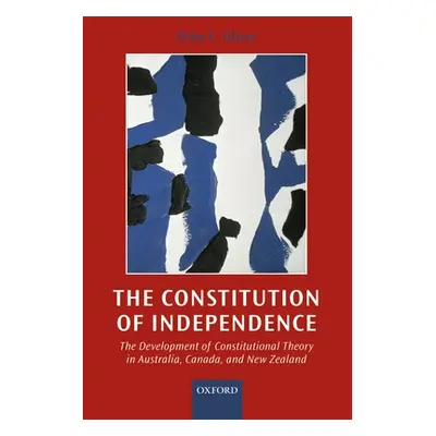 "The Constitution of Independence: The Development of Constitutional Theory in Australia, Canada