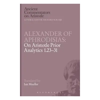 "Alexander of Aphrodisias: On Aristotle Prior Analytics 1.23-31" - "" ("Aphrodisias Alexander Of