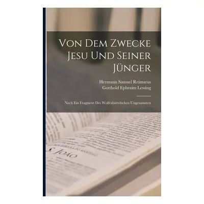 "Von Dem Zwecke Jesu Und Seiner Jnger: Noch Ein Fragment Des Wolfenbttelschen Ungenannten" - "" 