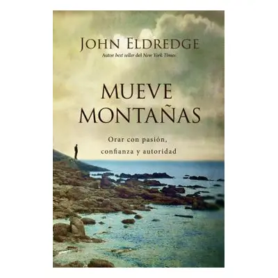 "Mueve Montaas: Orar Con Pasin, Confianza Y Autoridad" - "" ("Eldredge John")