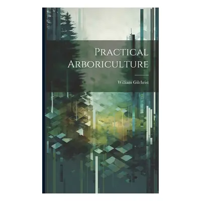 "Practical Arboriculture" - "" ("Gilchrist William")