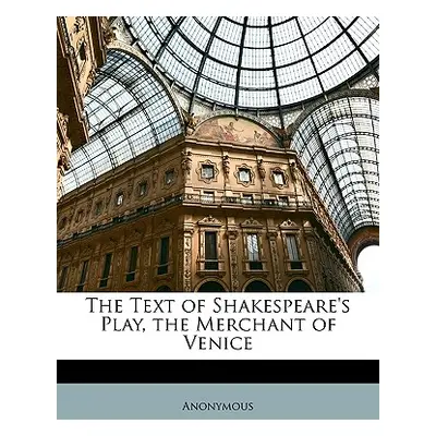 "The Text of Shakespeare's Play, the Merchant of Venice" - "" ("Anonymous")