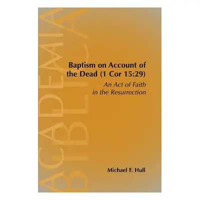 "Baptism on Account of the Dead (1 Cor 15: 29): An Act of Faith in the Resurrection" - "" ("Hull