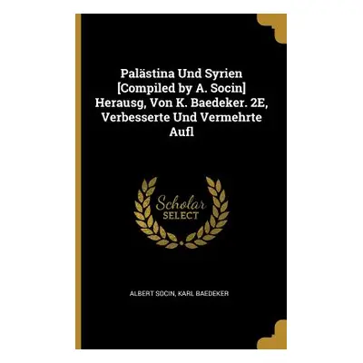 "Palstina Und Syrien [Compiled by A. Socin] Herausg, Von K. Baedeker. 2E, Verbesserte Und Vermeh