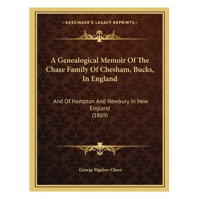 "A Genealogical Memoir Of The Chase Family Of Chesham, Bucks, In England: And Of Hampton And New