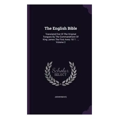 "The English Bible: Translated Out Of The Original Tongues By The Commandment Of King James The 