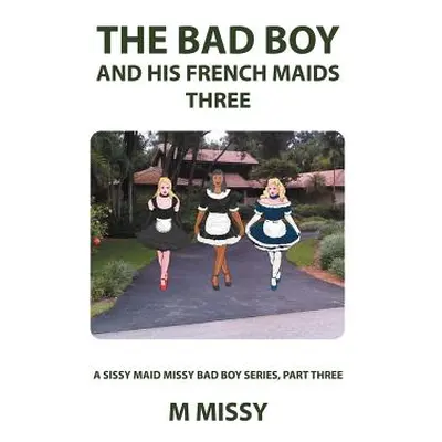 "The Bad Boy and His French Maids, Three: A Sissy Maid Missy Bad Boy Series, Part Three" - "" ("