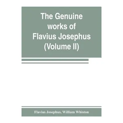 "The genuine works of Flavius Josephus: the learned and authentic Jewish historian and celebrate